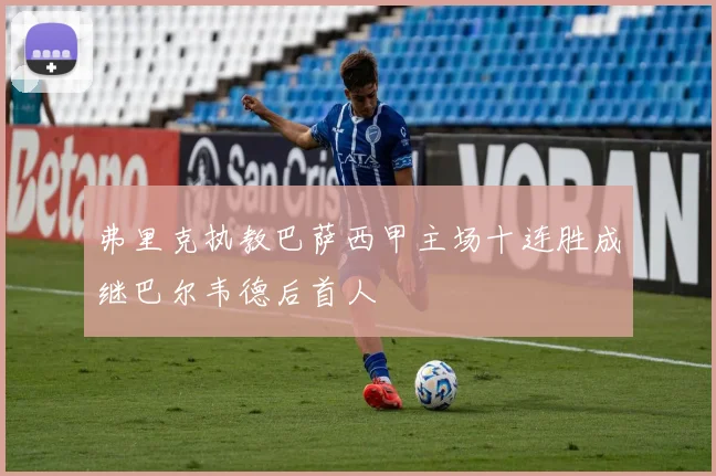 弗里克执教巴萨西甲主场十连胜成继巴尔韦德后首人
