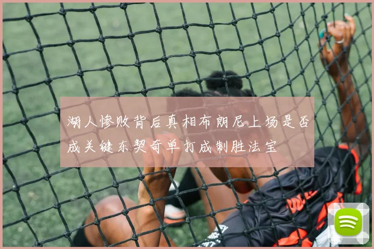 湖人惨败背后真相布朗尼上场是否成关键东契奇单打成制胜法宝