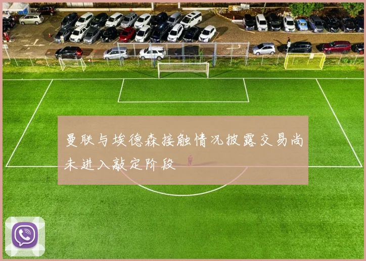 曼联与埃德森接触情况披露交易尚未进入敲定阶段