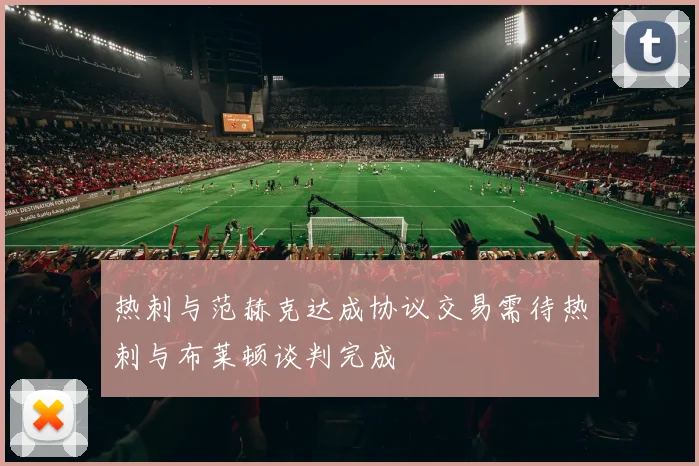 热刺与范赫克达成协议交易需待热刺与布莱顿谈判完成