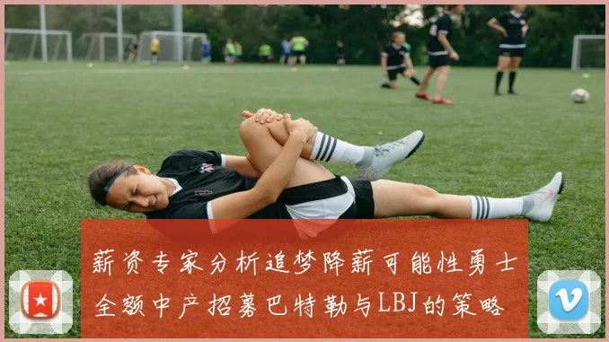 薪资专家分析追梦降薪可能性勇士全额中产招募巴特勒与LBJ的策略
