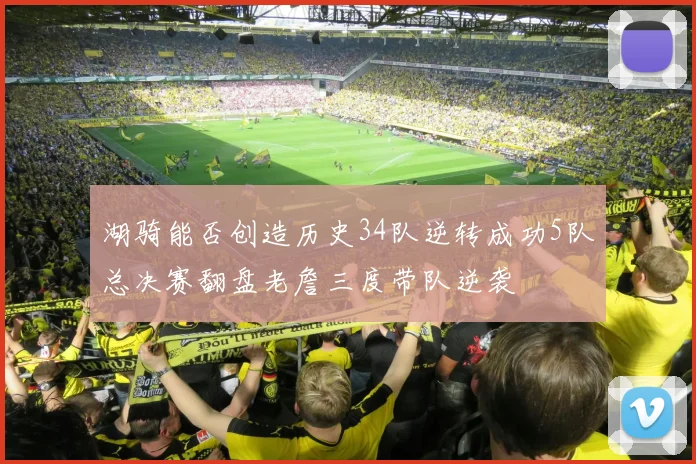 湖骑能否创造历史34队逆转成功5队总决赛翻盘老詹三度带队逆袭
