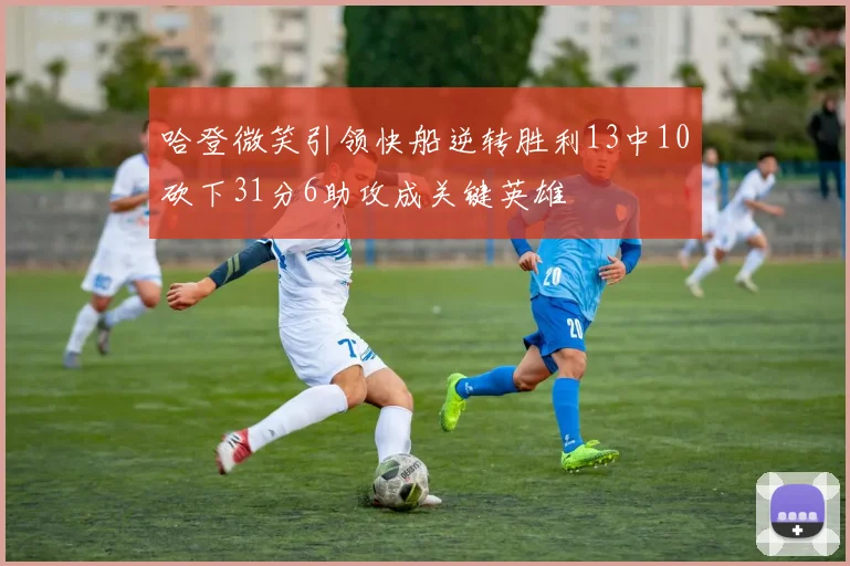 哈登微笑引领快船逆转胜利13中10砍下31分6助攻成关键英雄