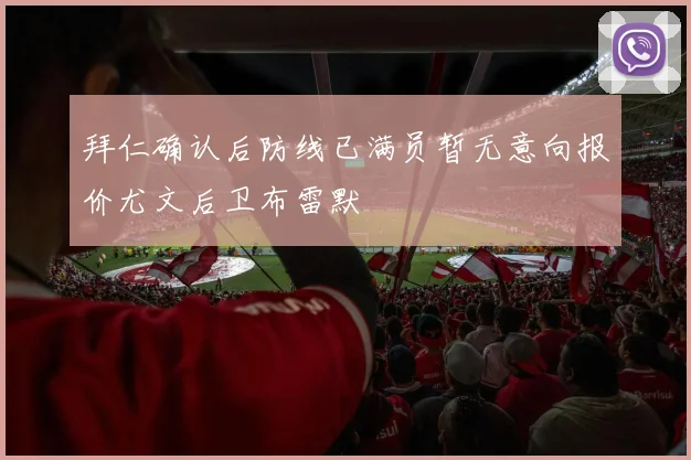 拜仁确认后防线已满员暂无意向报价尤文后卫布雷默