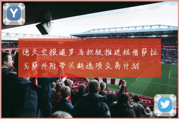 德天空报道罗马积极推进租借萨拉戈萨并附带买断选项交易计划
