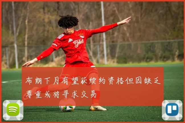 布朗下月有望获续约资格但因缺乏尊重或将寻求交易