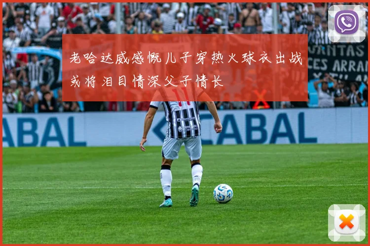 老哈达威感慨儿子穿热火球衣出战或将泪目情深父子情长