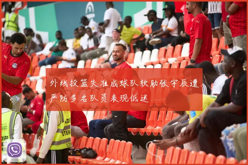 外线投篮失准成球队软肋张宇辰遭严防多名队员表现低迷